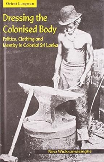 Picture of Dressing the Colonised Body: Politics, Clothing and Identity in Colonial Sri Lanka